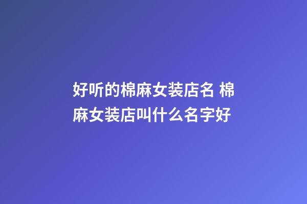 好听的棉麻女装店名 棉麻女装店叫什么名字好-第1张-店铺起名-玄机派